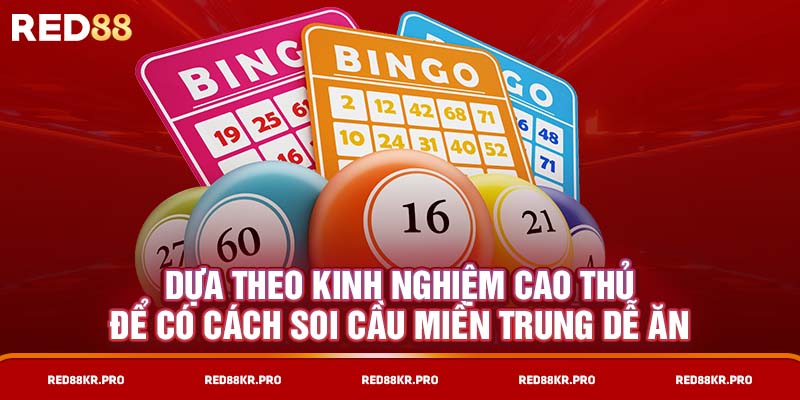 Dựa theo kinh nghiệm cao thủ để soi cầu miền Trung dễ ăn