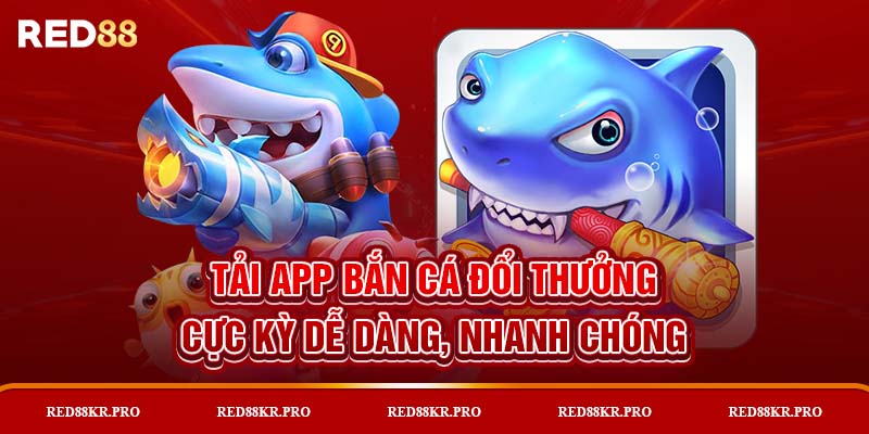 Tải App Bắn Cá Đổi Thưởng Cực Kỳ Dễ Dàng, Nhanh Chóng